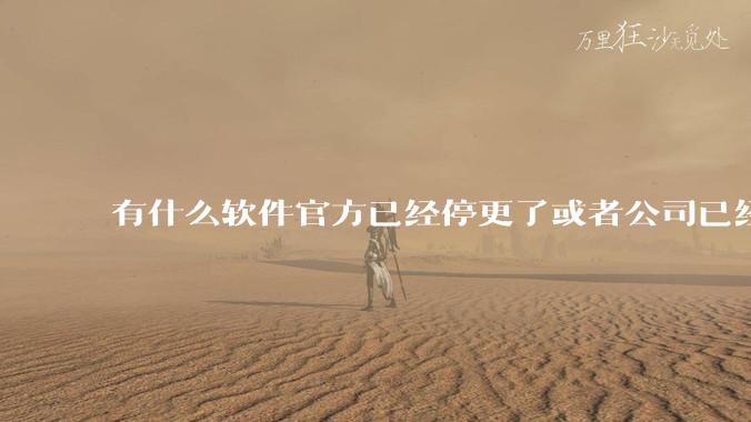 有什么软件官方已经停更了或者公司已经倒闭了，但是你还在用并且觉得很好用的？