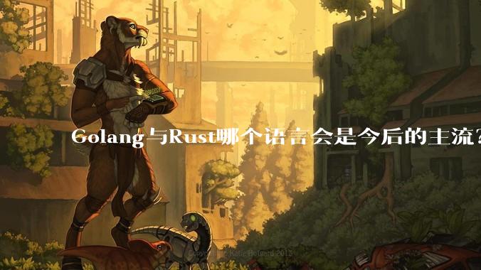 Golang与Rust哪个语言会是今后的主流？