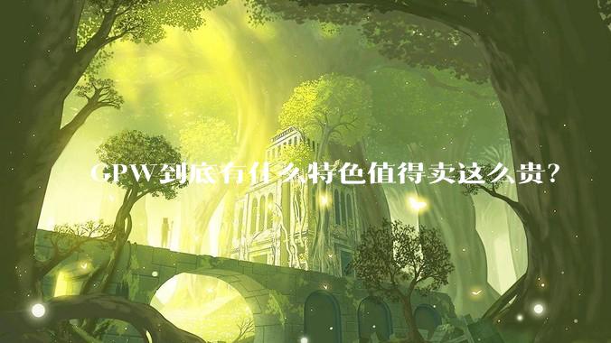 GPW到底有什么特色值得卖这么贵？