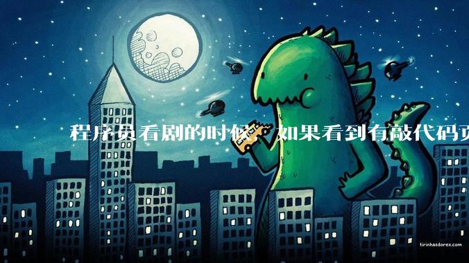 程序员看剧的时候，如果看到有敲代码页面，会暂停看代码吗？