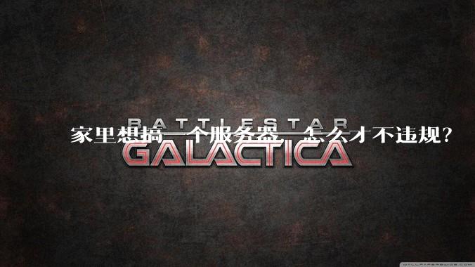 家里想搞一个服务器，怎么才不违规？
