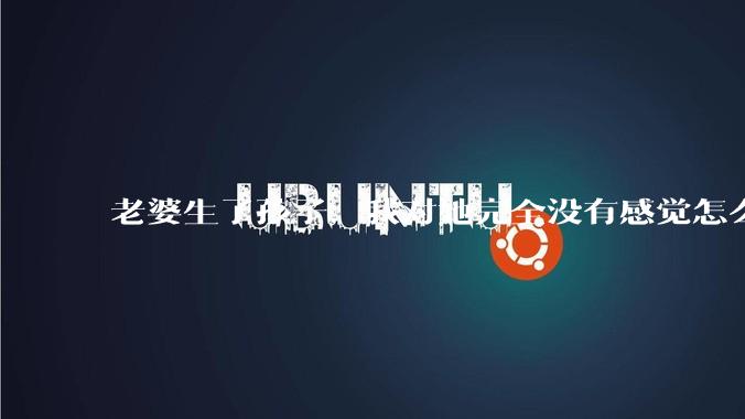 老婆生了孩子，我对她完全没有感觉怎么办？