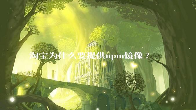 淘宝为什么要提供npm镜像?