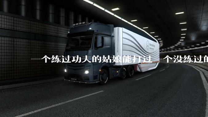 一个练过功夫的姑娘能打过一个没练过的男人吗？