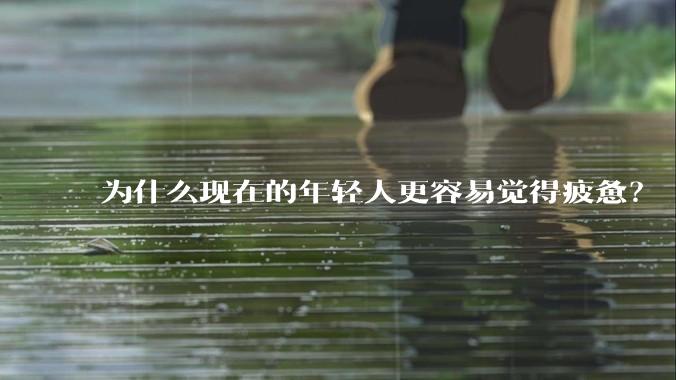 为什么现在的年轻人更容易觉得疲惫？