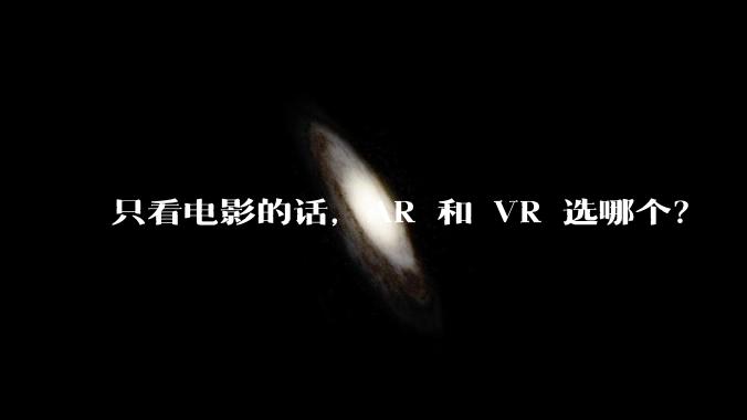 只看电影的话，AR 和 VR 选哪个？