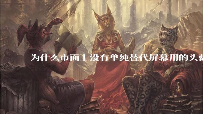 为什么市面上没有单纯替代屏幕用的头戴显示器？