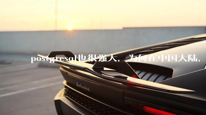 postgresql也很强大，为何在中国大陆，mysql成为主流，postgresql屈居二线呢？
