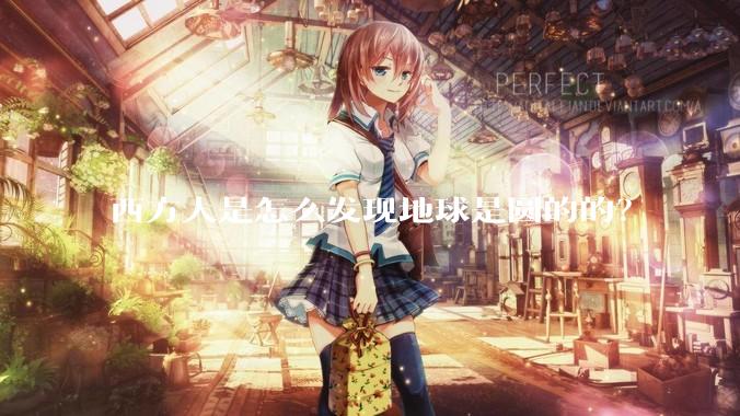 西方人是怎么发现地球是圆的的？