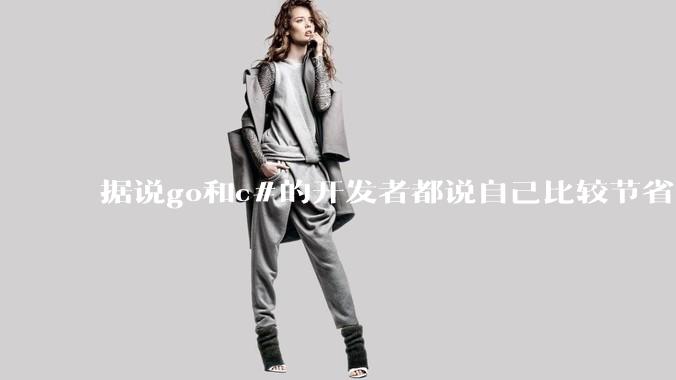 据说go和c#的开发者都说自己比较节省内存，你们认为呢？