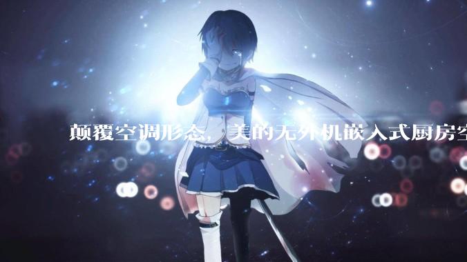 颠覆空调形态，美的无外机嵌入式厨房空调新品是黑科技还是噱头？