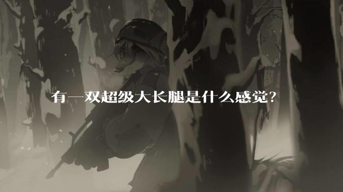 有一双超级大长腿是什么感觉？