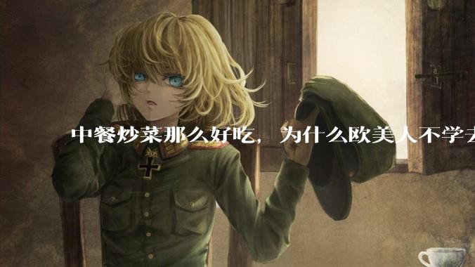 中餐炒菜那么好吃，为什么欧美人不学去？