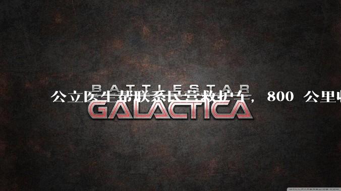 公立医生帮联系民营救护车，800 公里收费 2.8 万元，收费合理吗？救护车收费标准是什么？