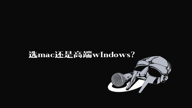 选mac还是高端windows？