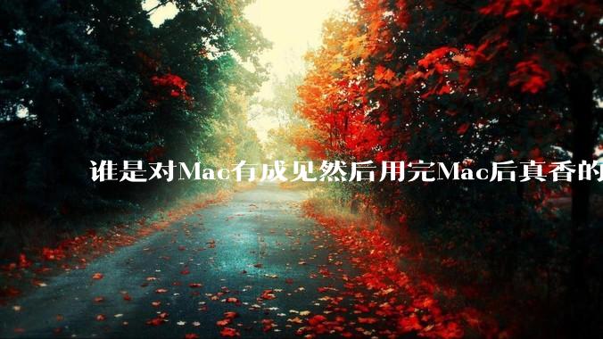 谁是对Mac有成见然后用完Mac后真香的？