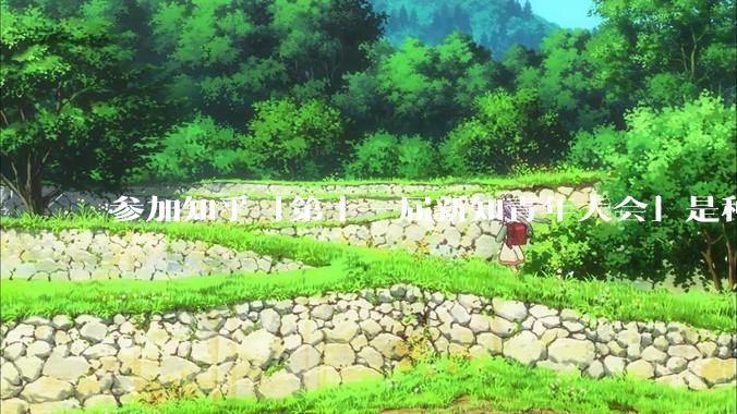 参加知乎「第十一届新知青年大会」是种什么样的体验？