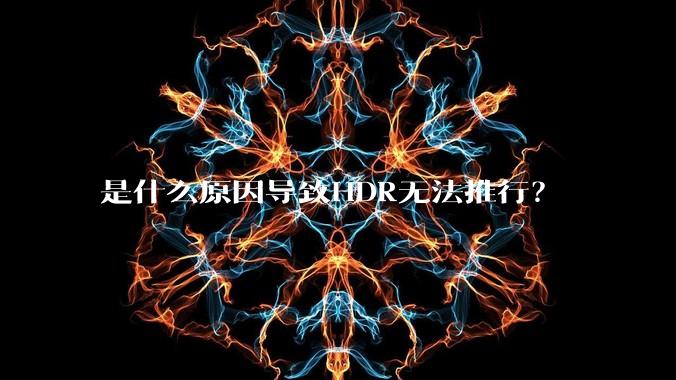 是什么原因导致HDR无法推行？