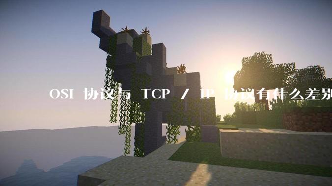 OSI 协议与 TCP / IP 协议有什么差别？
