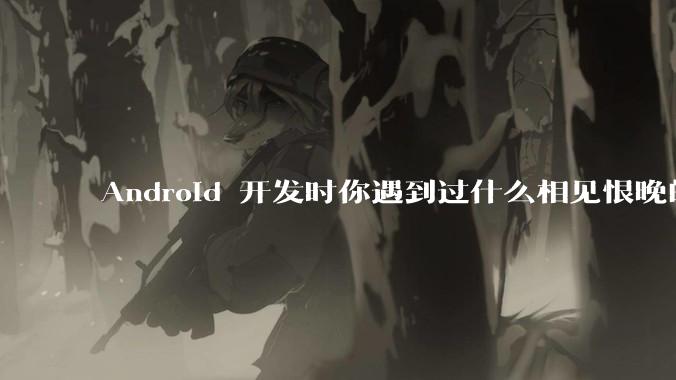 Android 开发时你遇到过什么相见恨晚的工具或网站？