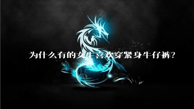 为什么有的女生喜欢穿紧身牛仔裤？