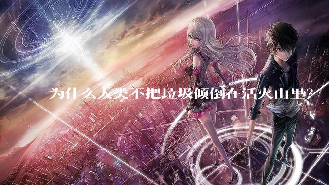 为什么人类不把垃圾倾倒在活火山里？