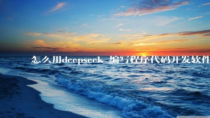 怎么用deepseek 编写程序代码开发软件？