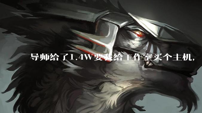 导师给了1.4W要我给工作室买个主机，是整机还是自己配？
