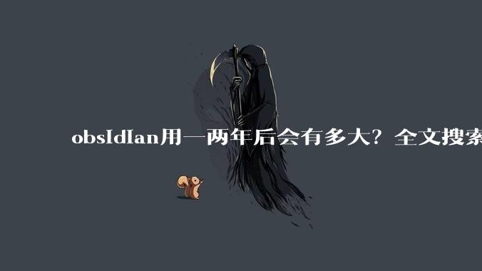 obsidian用一两年后会有多大？全文搜索还快吗？
