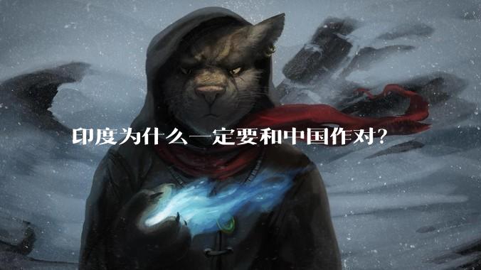 印度为什么一定要和中国作对？