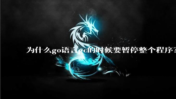 为什么go语言gc的时候要暂停整个程序？