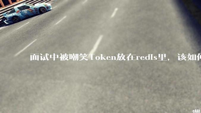 面试中被嘲笑Token放在redis里，该如何应对这种情况呢？