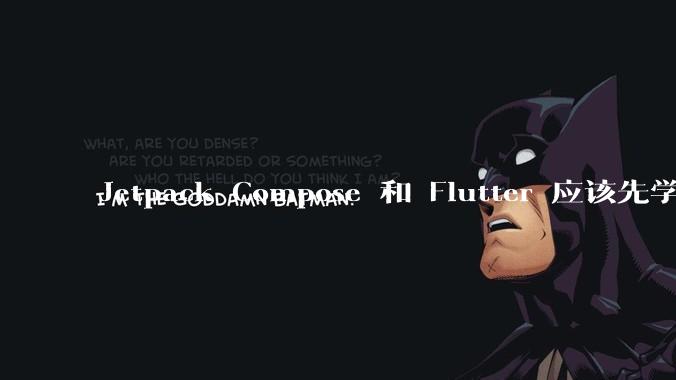 Jetpack Compose 和 Flutter 应该先学哪个呢？