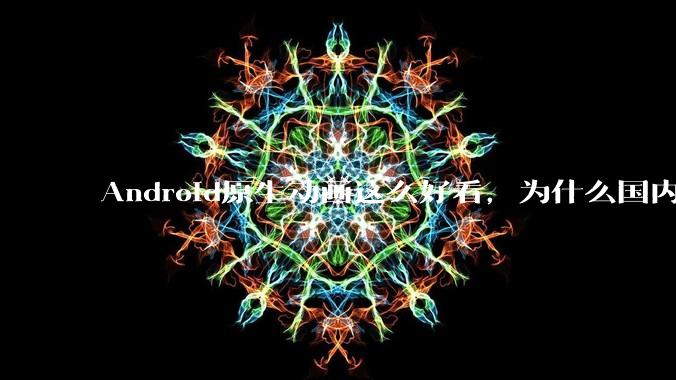 Android原生动画这么好看，为什么国内厂商没有***用的？