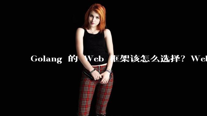 Golang 的 Web 框架该怎么选择？Web 开发又该怎样学？