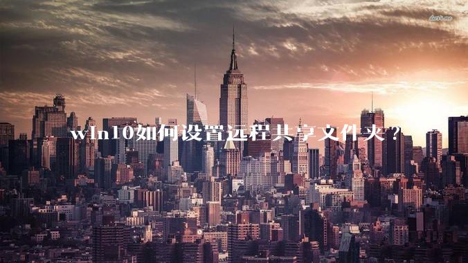 win10如何设置远程共享文件夹?