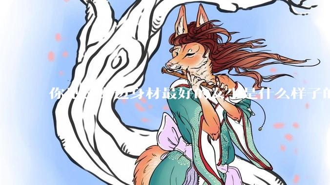 你见过身边身材最好的女生是什么样子的？