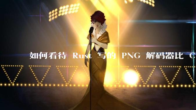 如何看待 Rust 写的 PNG 解码器比 C 实现更快？
