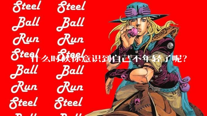 什么时候你意识到自己不年轻了呢？